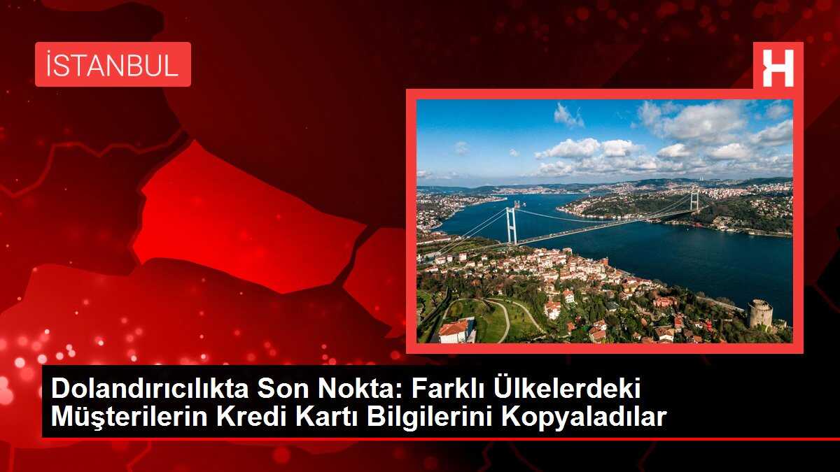 Dolandırıcılıkta Son Nokta: Farklı Ülkelerdeki Müşterilerin Kredi Kartı Bilgilerini Kopyaladılar