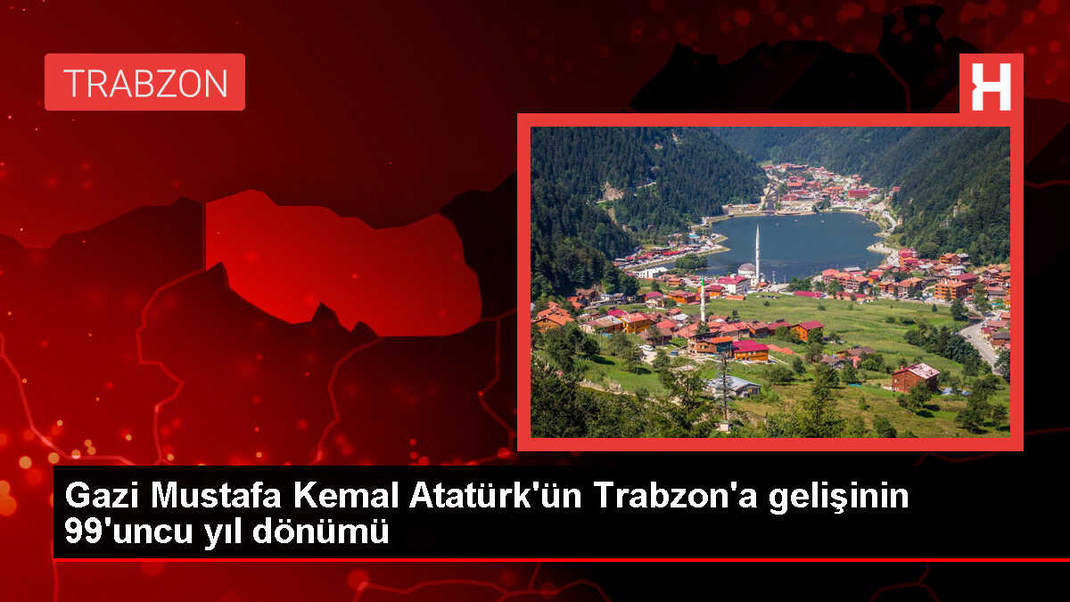 Gazi Mustafa Kemal Atatürk'ün Trabzon'a gelişinin 99'uncu yıl dönümü
