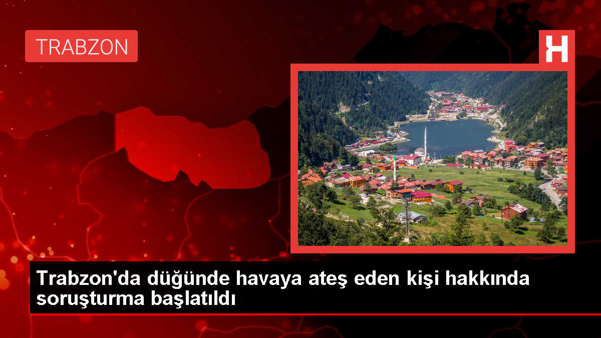 Trabzon'da düğünde havaya ateş eden şüpheli hakkında soruşturma açıldı