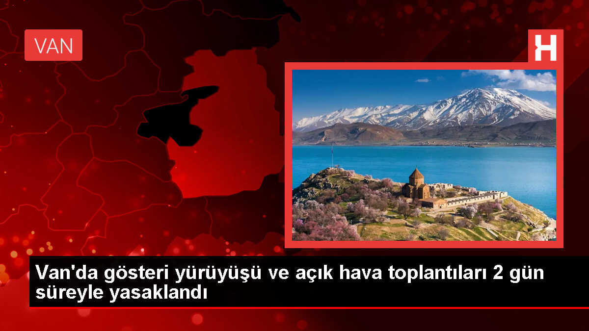 Van Valiliği, gösteri yürüyüşü ve açık hava toplantılarına 2 gün yasak getirdi