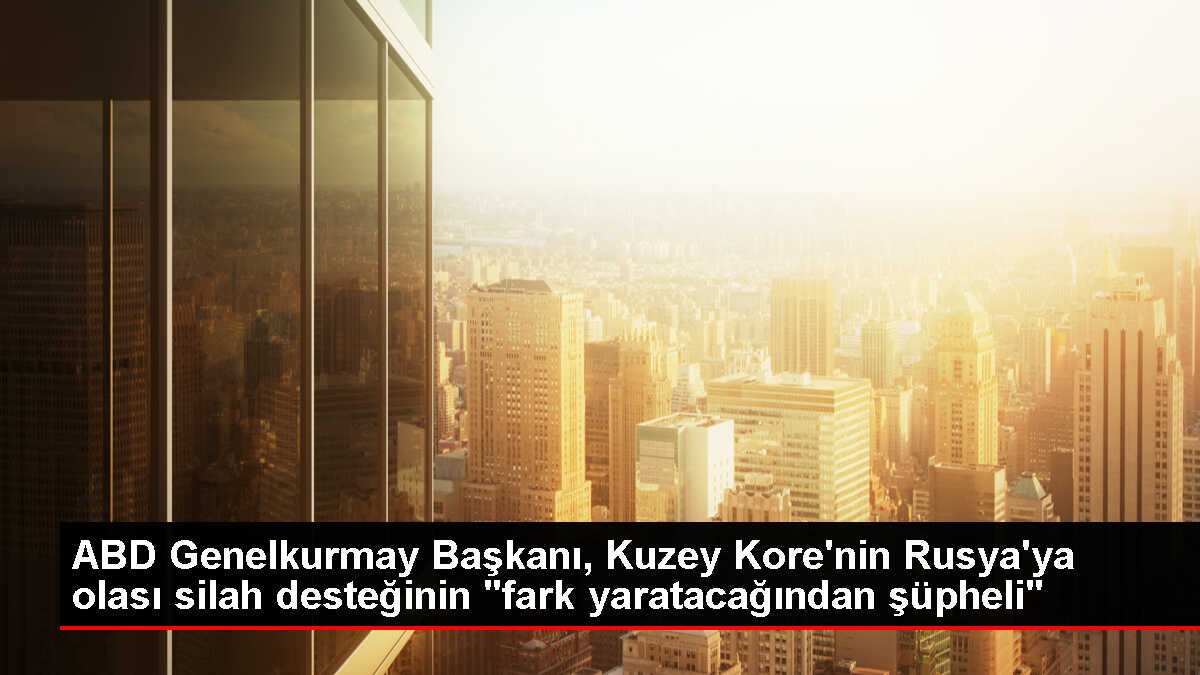 ABD Genelkurmay Başkanı Kuzey Kore'nin Rusya'ya silah desteğini sorguluyor