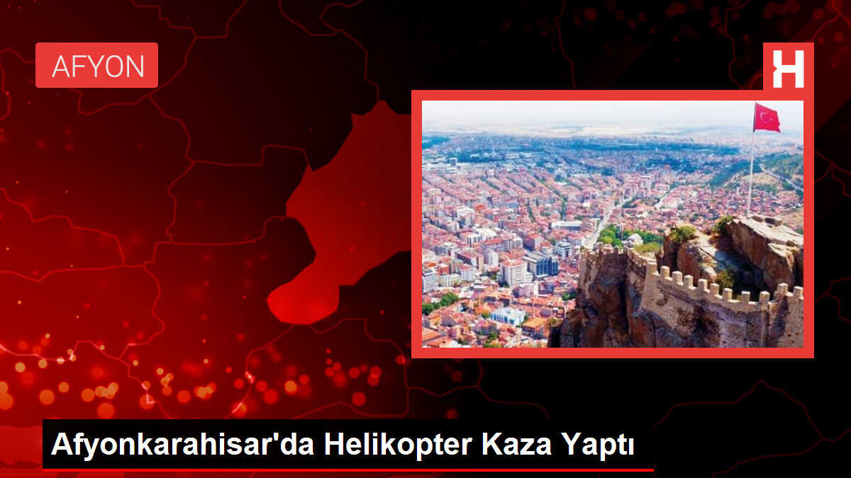 Afyonkarahisar'da Helikopter Kaza Yaptı