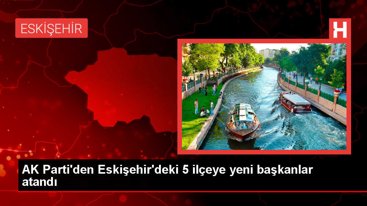AK Parti Eskişehir İl Başkanı Süleyman Reyhan'dan ilçe başkanı atamaları