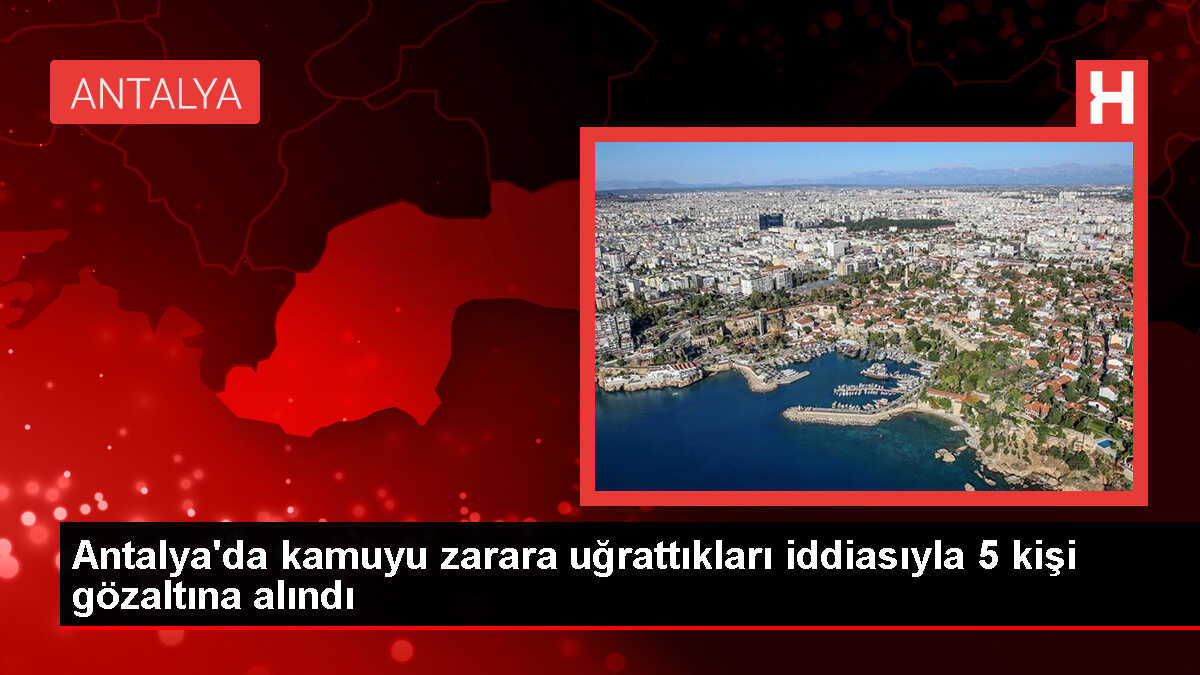 Antalya'da Haksız Devlet Desteği İddiasıyla 5 Şüpheli Yakalandı