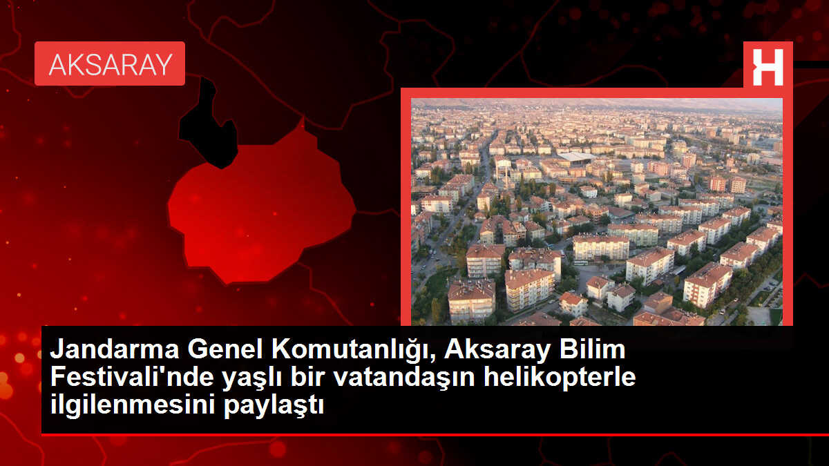 Jandarma Genel Komutanlığı, Aksaray Bilim Festivali'nde yaşlı bir vatandaşın helikopterle ilgilenmesini paylaştı