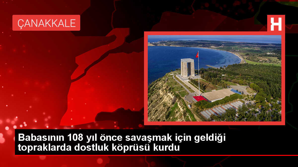 Babasının 108 yıl önce savaşmak için geldiği topraklarda dostluk köprüsü kurdu