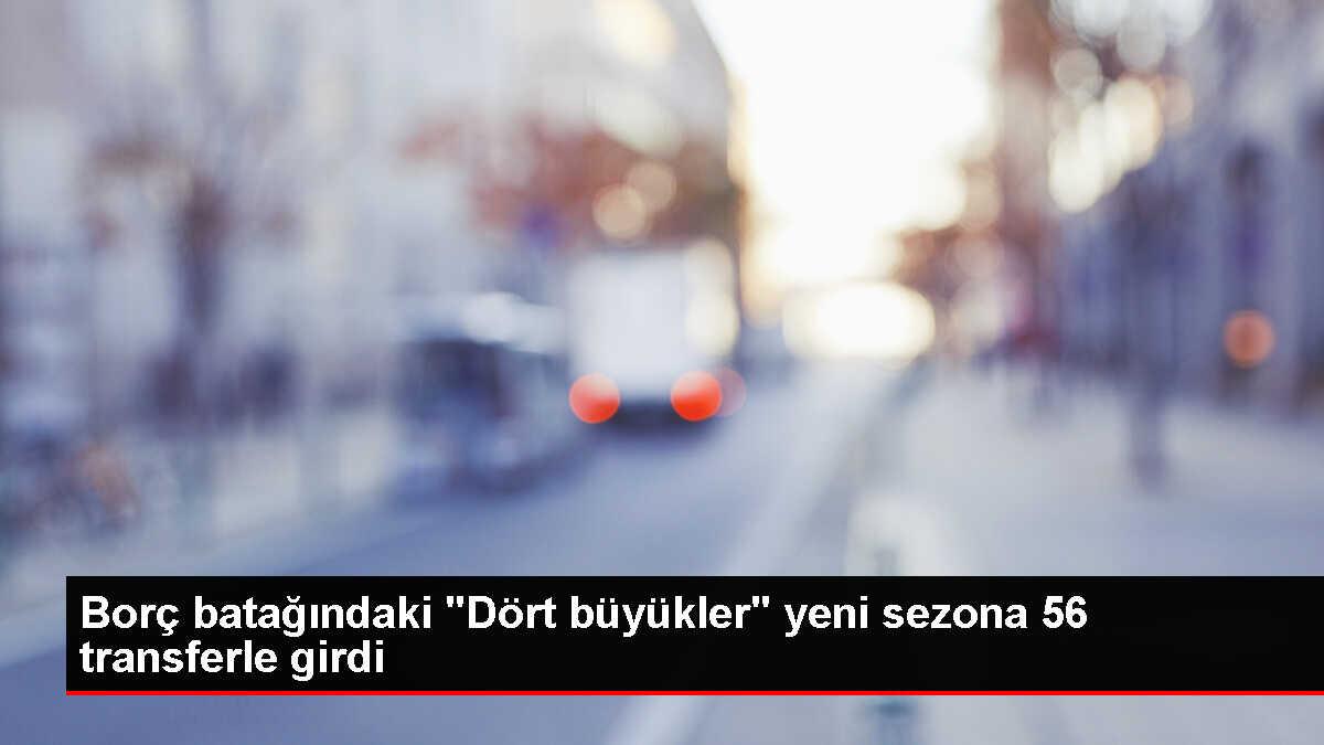 Borç batağındaki 'Dört büyükler' yeni sezona 56 transferle girdi