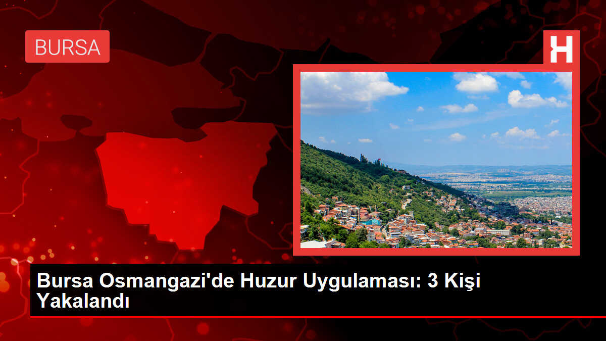 Bursa Osmangazi'de Huzur Uygulaması: 3 Kişi Yakalandı