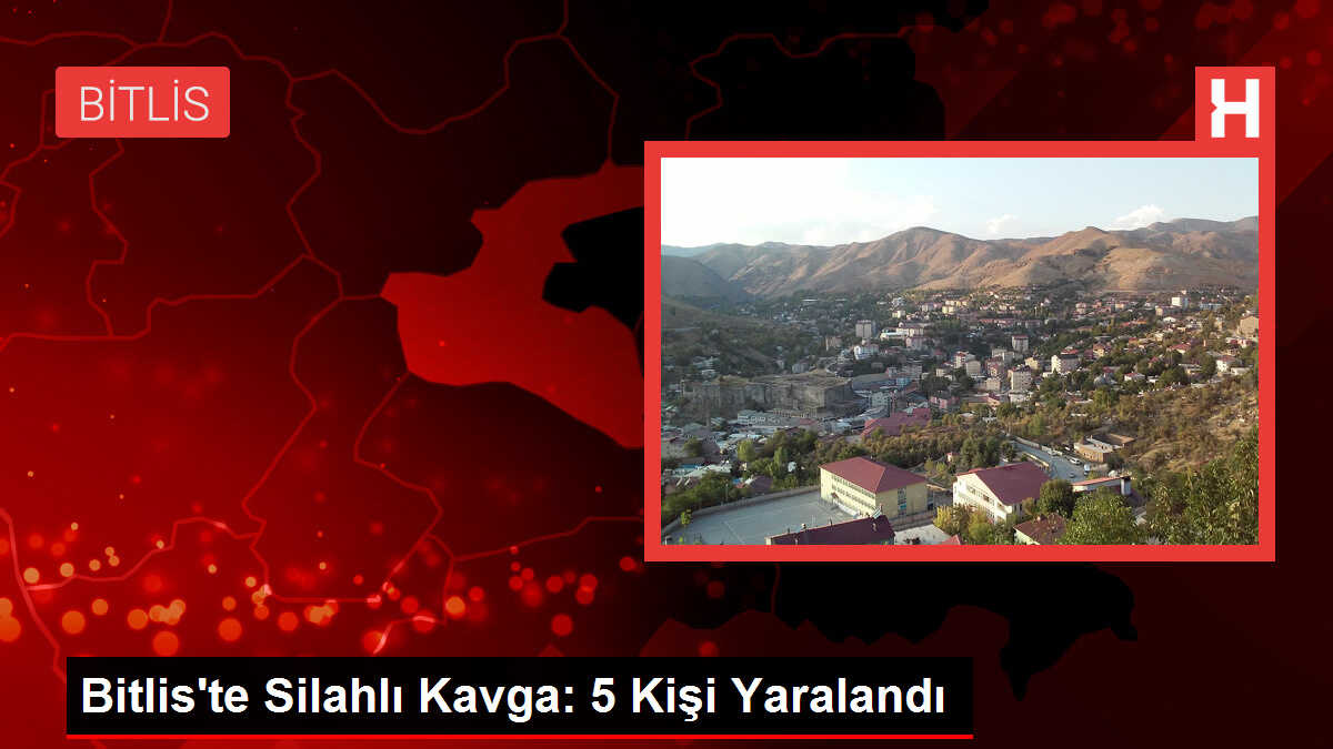 Bitlis'te Silahlı Kavga: 5 Kişi Yaralandı