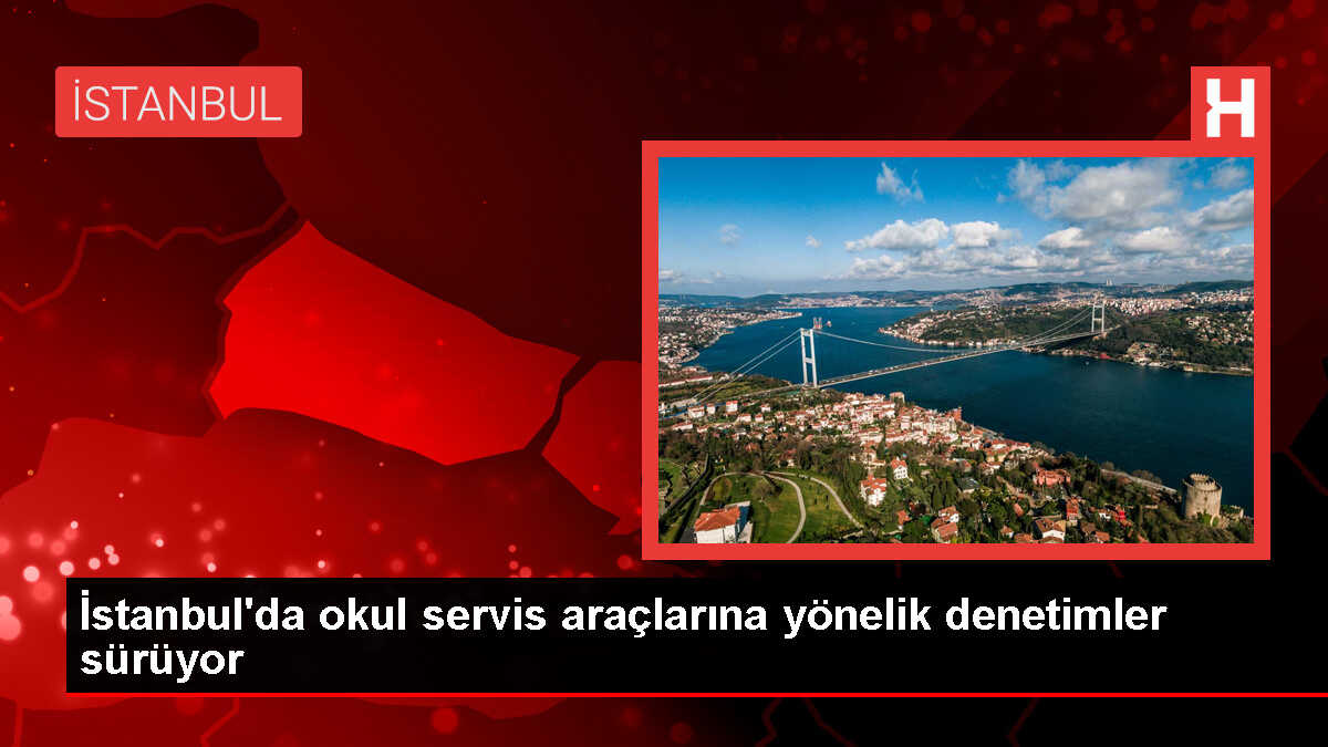 İstanbul'da Okul Servis Araçlarına Denetim