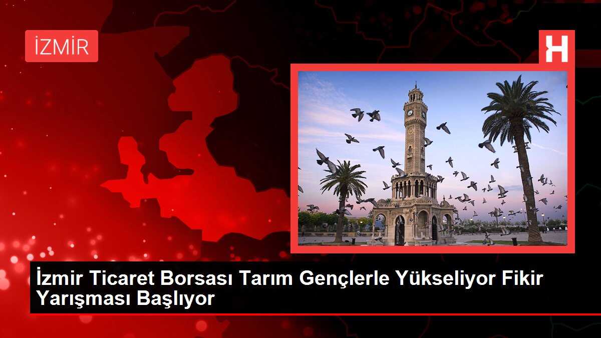 İzmir Ticaret Borsası Tarım Gençlerle Yükseliyor Fikir Yarışması Başlıyor