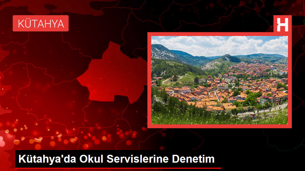 Kütahya'da Okul Servislerine Denetim