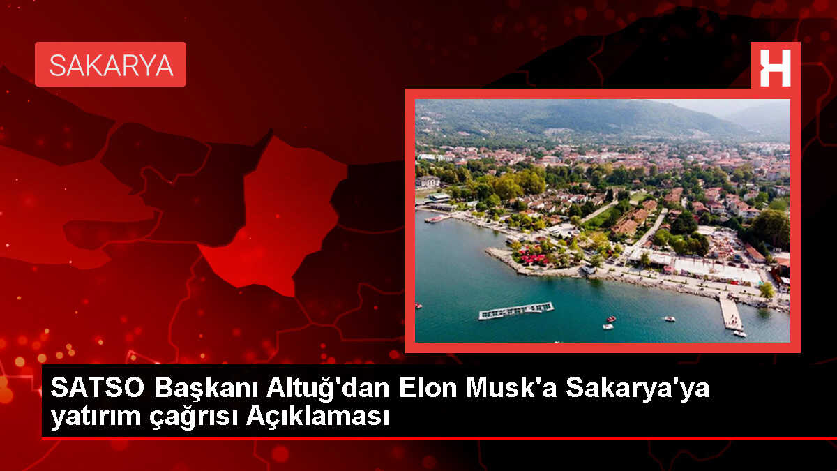 SATSO Başkanı Altuğ'dan Elon Musk'a Sakarya'ya yatırım çağrısı Açıklaması