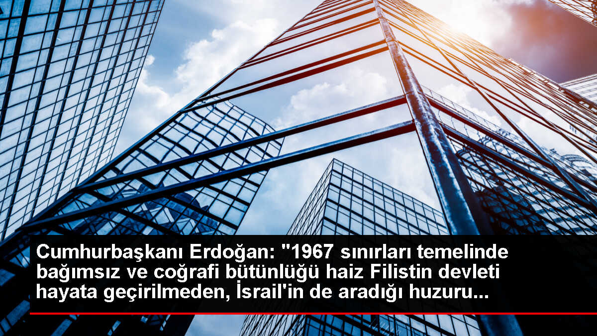 Cumhurbaşkanı Erdoğan: '1967 sınırları temelinde bağımsız ve coğrafi bütünlüğü haiz Filistin devleti hayata geçirilmeden, İsrail'in de aradığı huzuru...