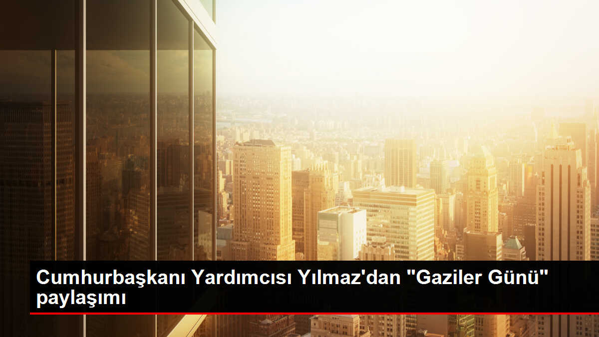 Cumhurbaşkanı Yardımcısı Yılmaz, Gaziler Günü'nü kutladı Açıklaması