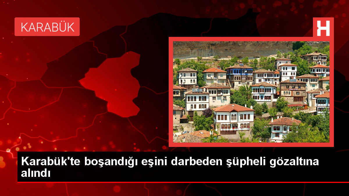 Karabük'te Boşandığı Eşini Darbettiği Öne Sürülen Şüpheli Yakalandı