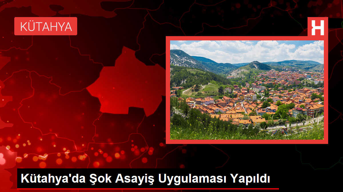 Kütahya'da Şok Asayiş Uygulaması Yapıldı