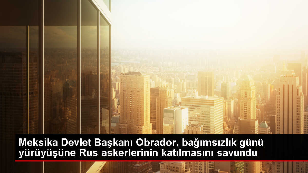 Meksika Devlet Başkanı, Rus askerlerinin bağımsızlık günü yürüyüşüne katılmasını savundu