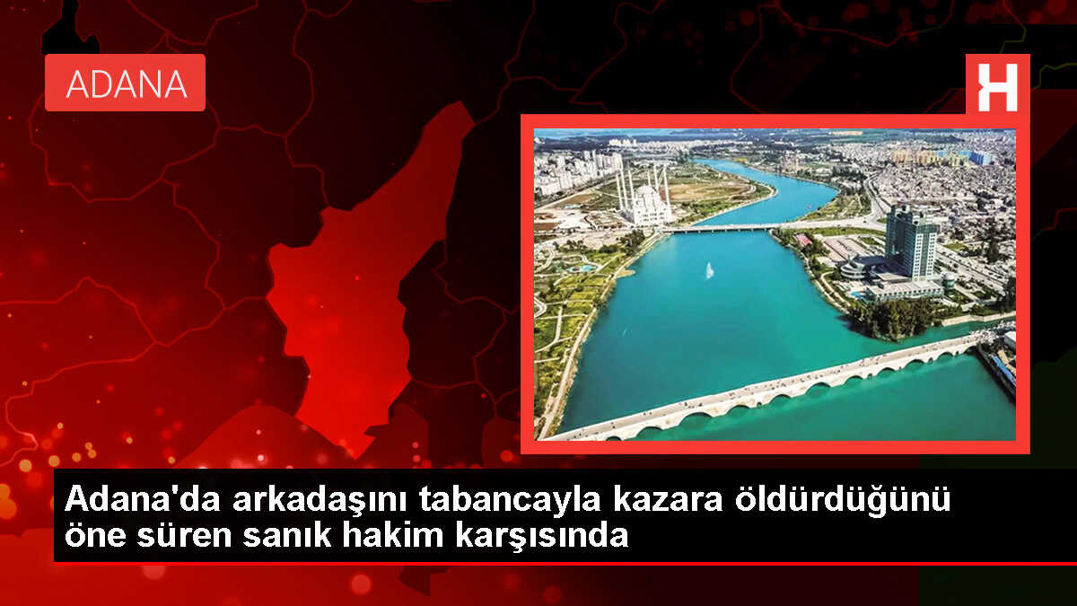 Adana'da arkadaşını kazara vurarak öldüren sanığın yargılanması başladı