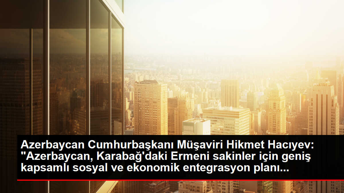 Azerbaycan Cumhurbaşkanı Hacıyev: 'Azerbaycan tarafından Karabağ'daki Ermeni sakinler için geniş kapsamlı sosyal ve ekonomik entegrasyon planı...
