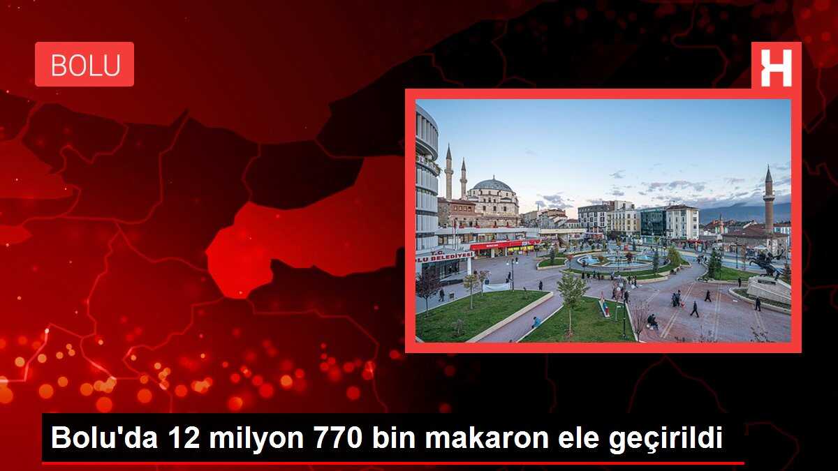 Bolu'da 12 milyon 770 bin makaron ele geçirildi