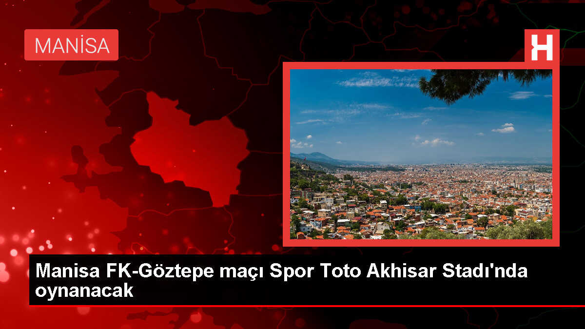Manisa FK-Göztepe maçının stadı ve başlama saati değişti
