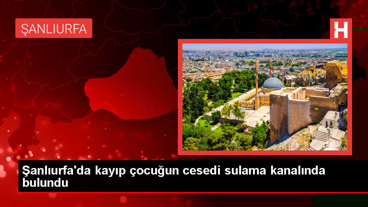 Şanlıurfa'da Kaybolan Çocuğun Cesedi Sulama Kanalında Bulundu