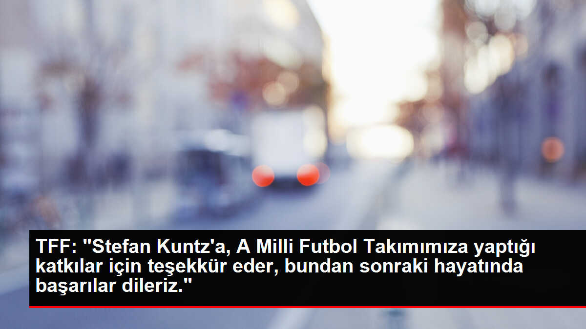 TFF: 'Stefan Kuntz'a, A Milli Futbol Takımımıza yaptığı katkılar için teşekkür eder, bundan sonraki hayatında başarılar dileriz.'