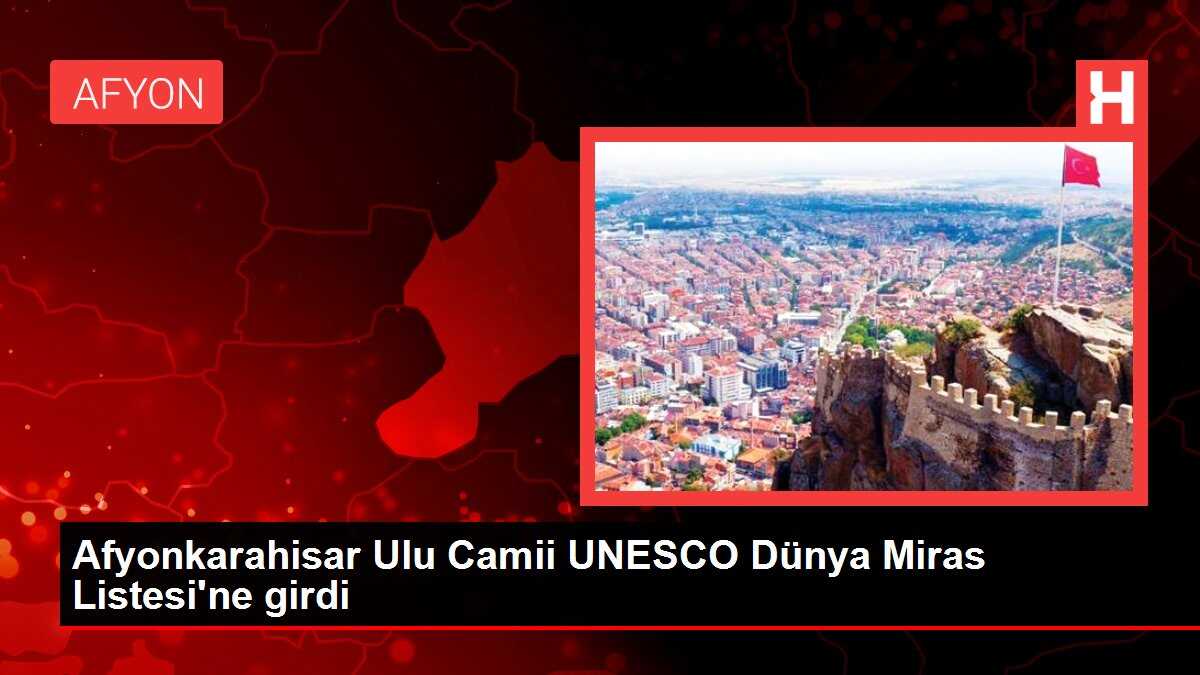 Afyonkarahisar Ulu Camii UNESCO Dünya Miras Listesi'ne girdi