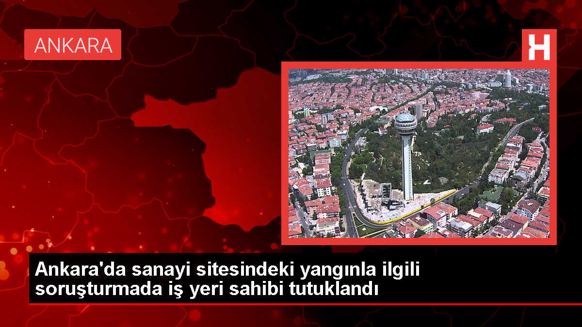 Ankara'da çıkan yangınla ilgili iş yeri sahibi tutuklandı