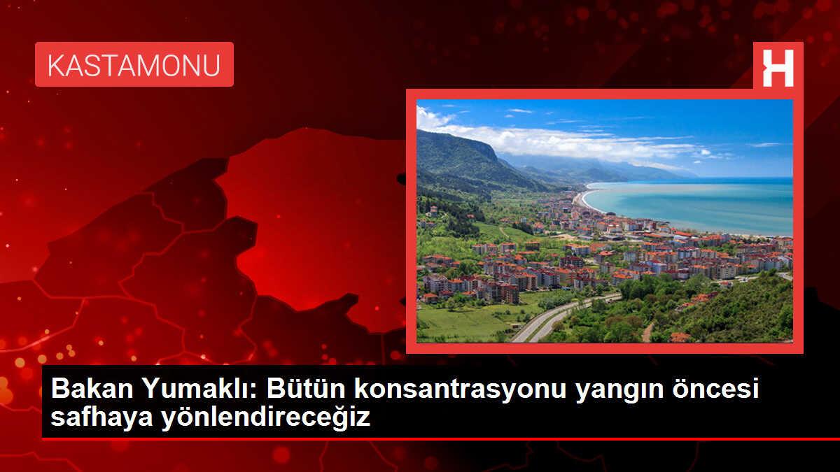 Bakan Yumaklı: Bütün konsantrasyonu yangın öncesi safhaya yönlendireceğiz