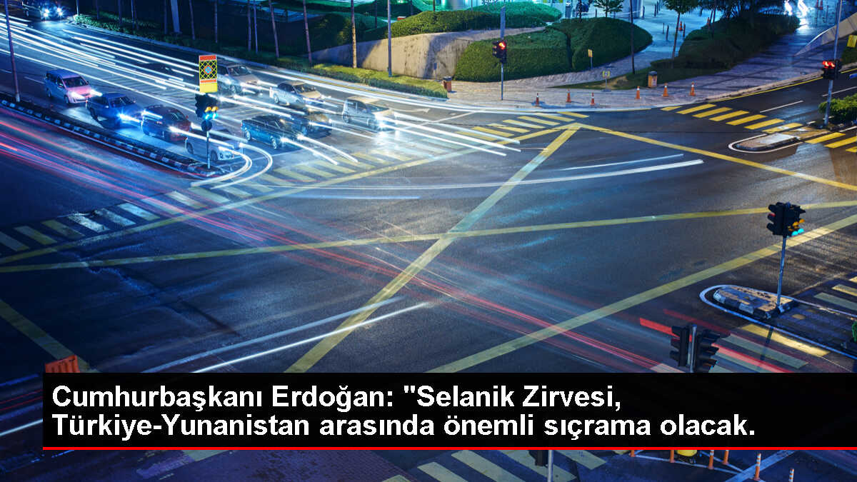Cumhurbaşkanı Erdoğan: 'Selanik Zirvesi, Türkiye-Yunanistan arasında önemli sıçrama olacak.