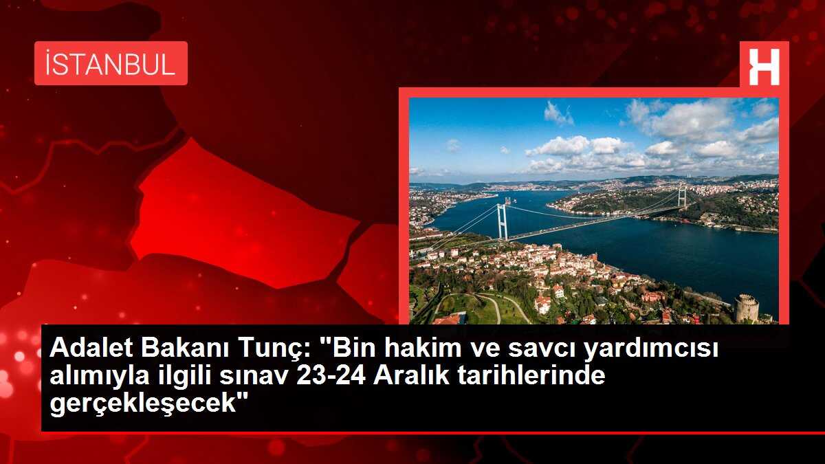 Adalet Bakanı Tunç: 'Bin hakim ve savcı yardımcısı alımıyla ilgili sınav 23 - 24 aralık tarihinde gerçekleşecek'