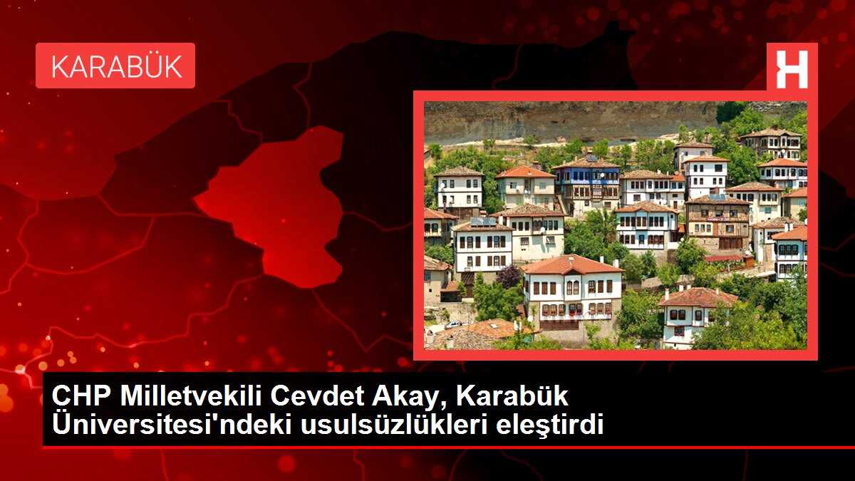 CHP Milletvekili Cevdet Akay, Karabük Üniversitesi'ndeki usulsüzlükleri eleştirdi