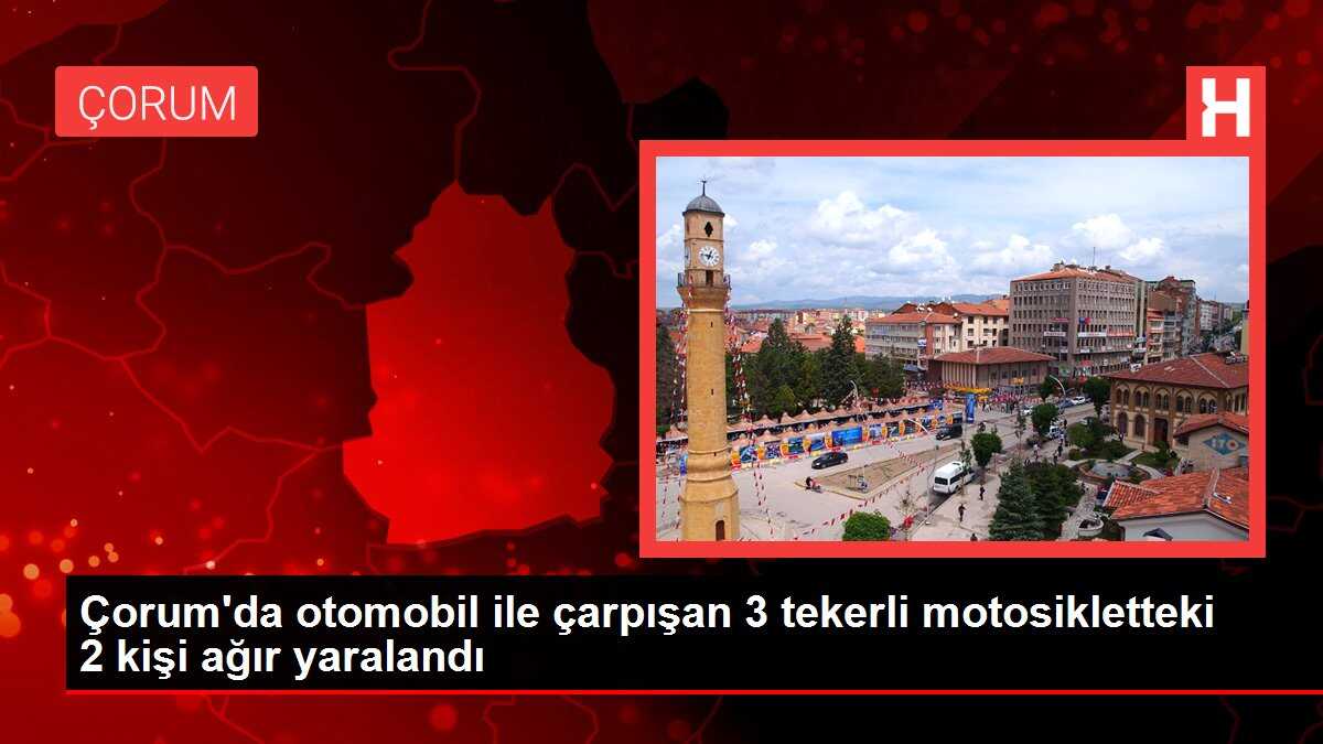 Çorum'da otomobil ile çarpışan 3 tekerli motosikletteki 2 kişi ağır yaralandı