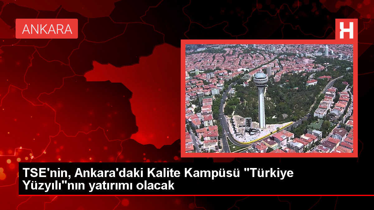 TSE'nin, Ankara'daki Kalite Kampüsü 'Türkiye Yüzyılı'nın yatırımı olacak