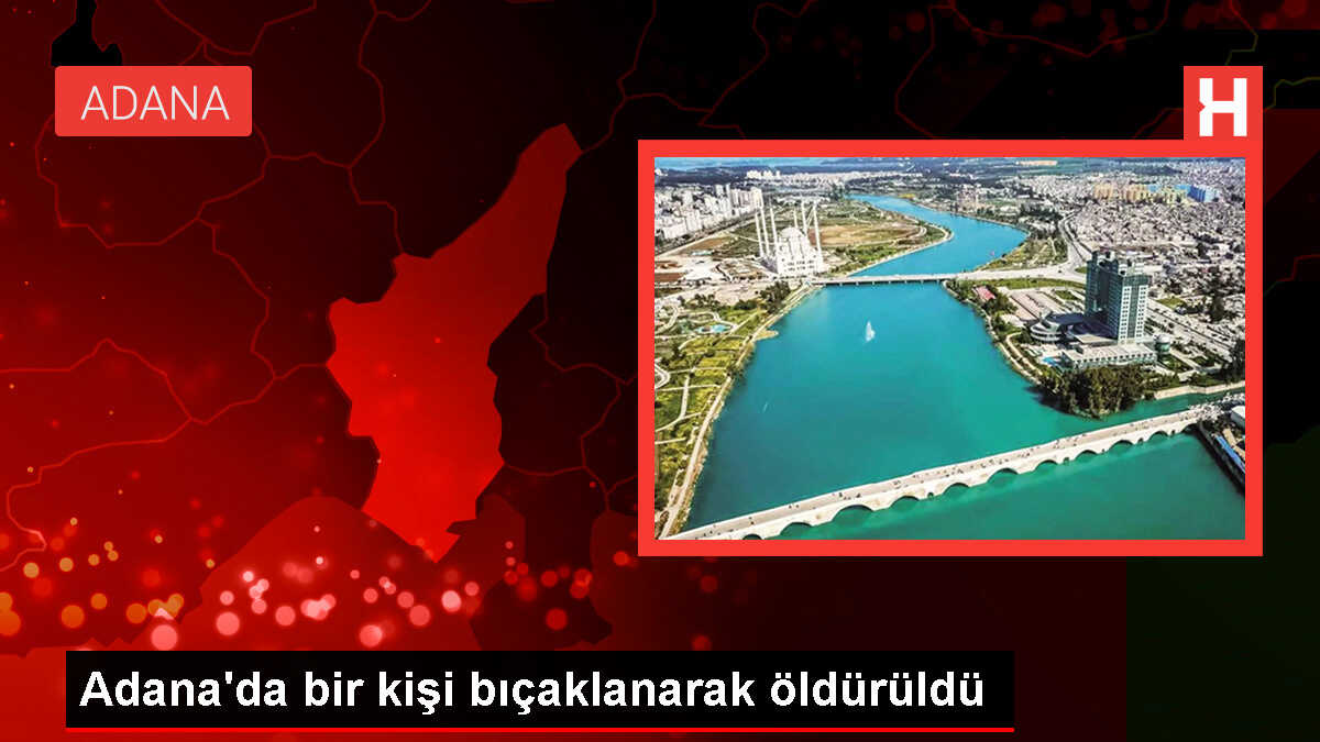 Adana'da Sokak Kavgası Sonucu Bir Kişi Bıçaklanarak Öldürüldü