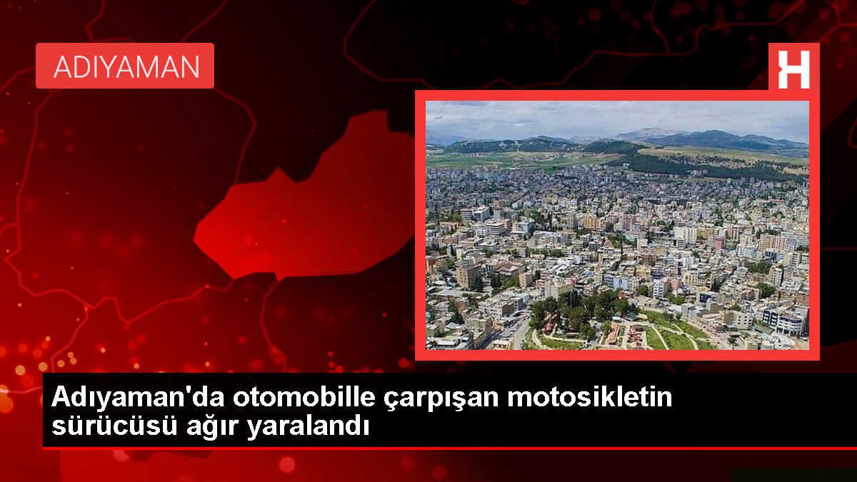 Adıyaman'da otomobille çarpışan motosikletin sürücüsü ağır yaralandı