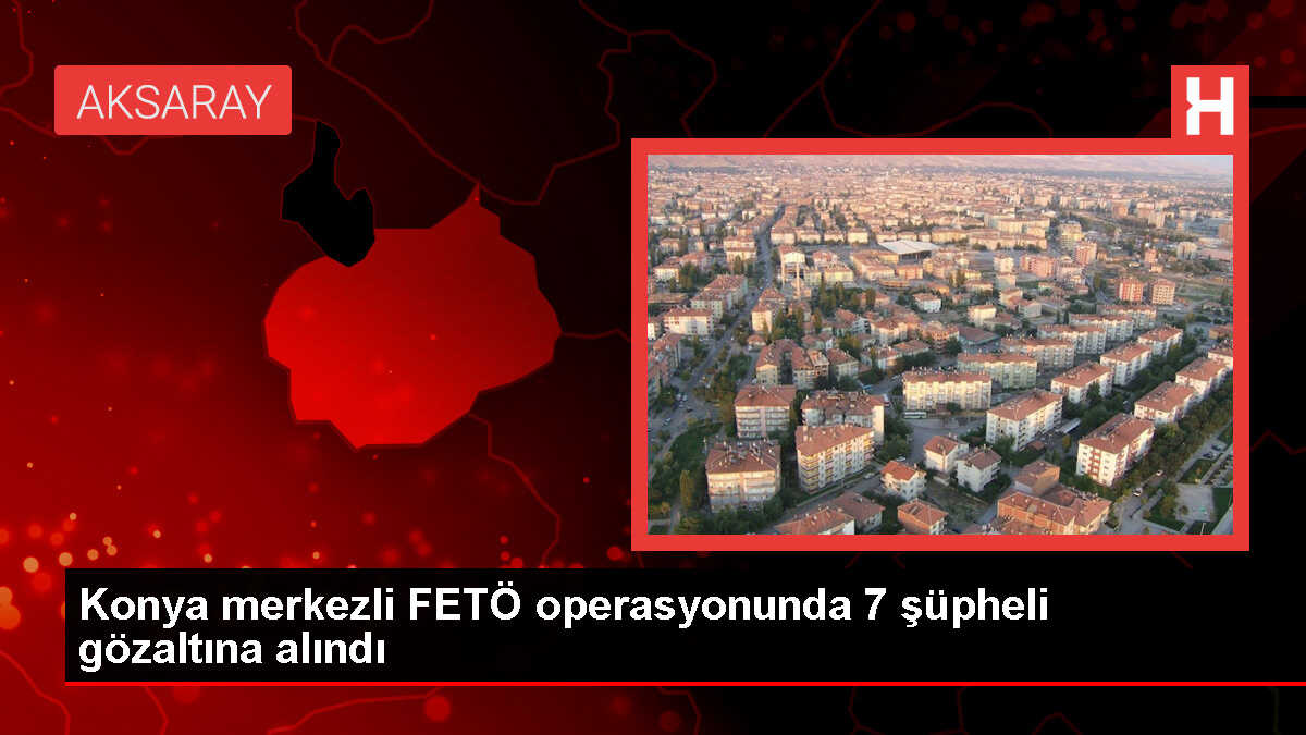 Konya merkezli 8 ilde FETÖ operasyonu: 7 zanlı yakalandı