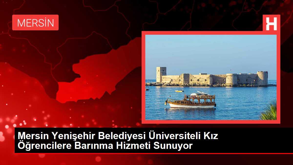 Mersin Yenişehir Belediyesi Üniversiteli Kız Öğrencilere Barınma Hizmeti Sunuyor