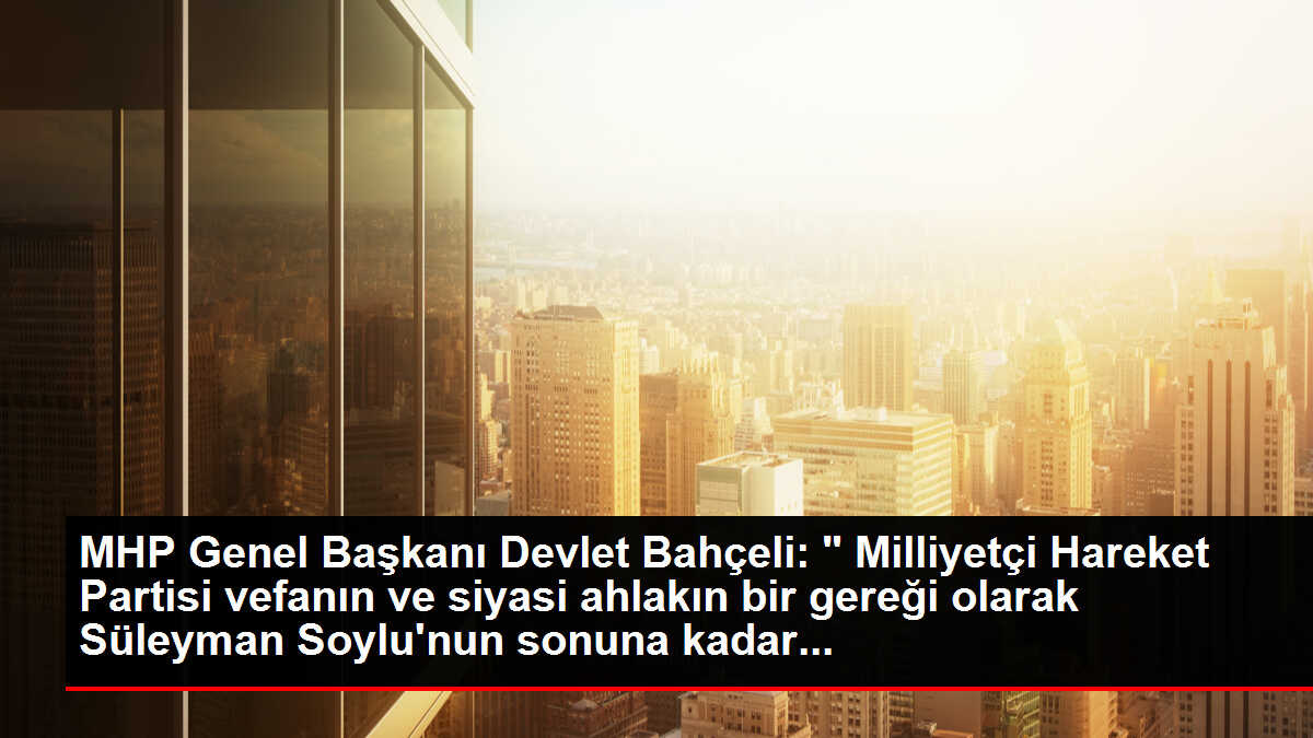 MHP Genel Başkanı Devlet Bahçeli: ' Milliyetçi Hareket Partisi vefanın ve siyasi ahlakın bir gereği olarak Süleyman Soylu'nun sonuna kadar...