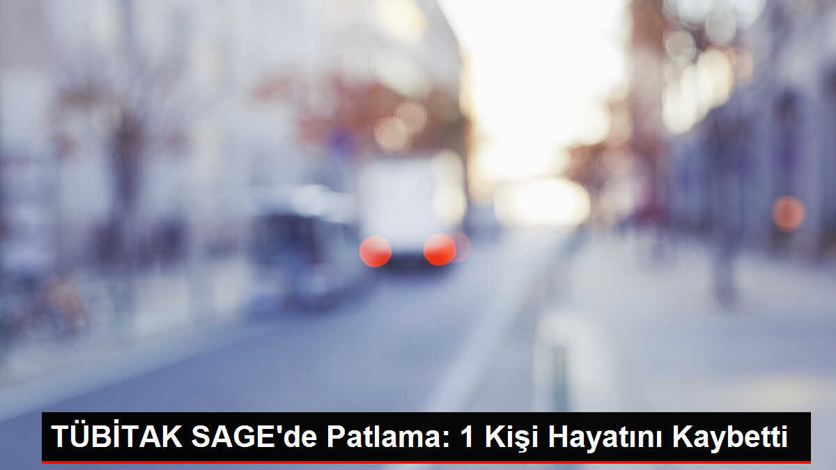 TÜBİTAK SAGE'de Patlama: 1 Kişi Hayatını Kaybetti