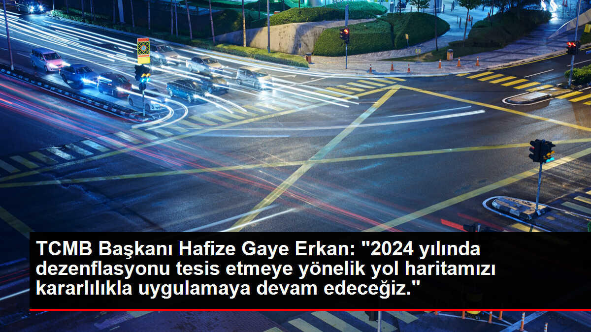 TCMB Başkanı Hafize Gaye Erkan: '2024 yılında dezenflasyonu tesis etmeye yönelik yol haritamızı kararlılıkla uygulamaya devam edeceğiz.'