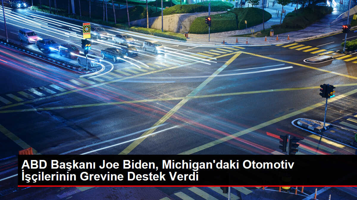 ABD Başkanı Joe Biden, Michigan'daki Otomotiv İşçilerinin Grevine Destek Verdi