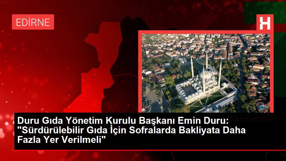 Duru Gıda Yönetim Kurulu Başkanı Emin Duru: 'Sürdürülebilir Gıda İçin Sofralarda Bakliyata Daha Fazla Yer Verilmeli'