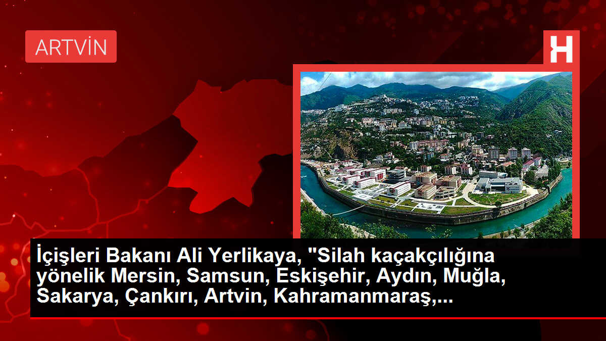 İçişleri Bakanı Ali Yerlikaya, 'Silah kaçakçılığına yönelik Mersin, Samsun, Eskişehir, Aydın, Muğla, Sakarya, Çankırı, Artvin, Kahramanmaraş,...