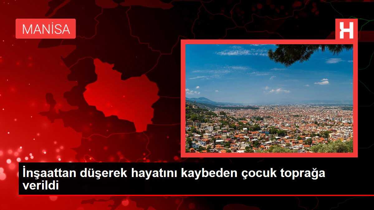 İnşaattan düşerek hayatını kaybeden çocuk toprağa verildi