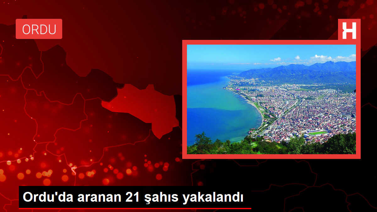 Ordu'da aranan 21 şahıs yakalandı