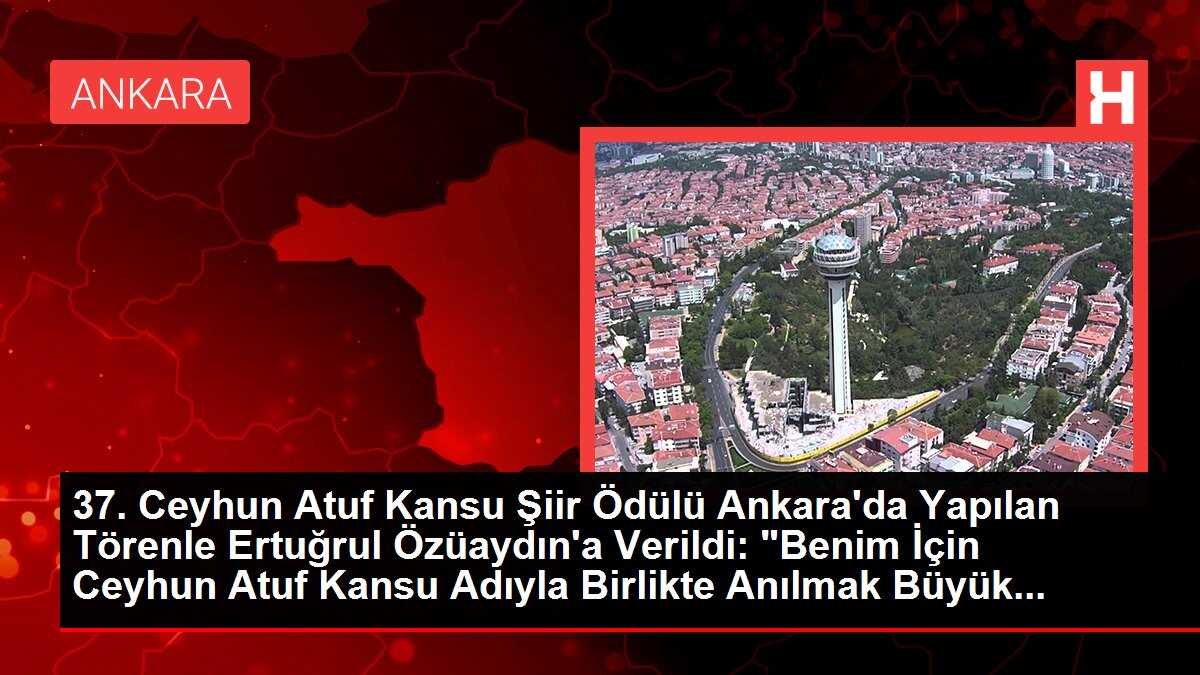 37. Ceyhun Atuf Kansu Şiir Ödülü Ankara'da Yapılan Törenle Ertuğrul Özüaydın'a Verildi: 'Benim İçin Ceyhun Atuf Kansu Adıyla Birlikte Anılmak Büyük...
