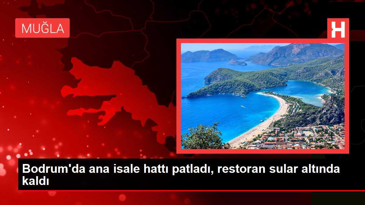 Bodrum'da ana isale hattı patladı, restoran sular altında kaldı